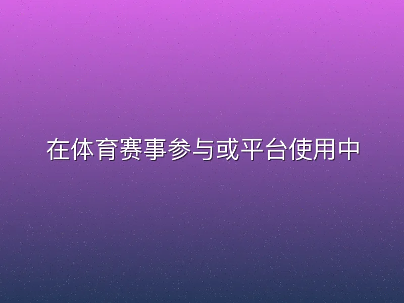 在体育赛事参与或平台使用中